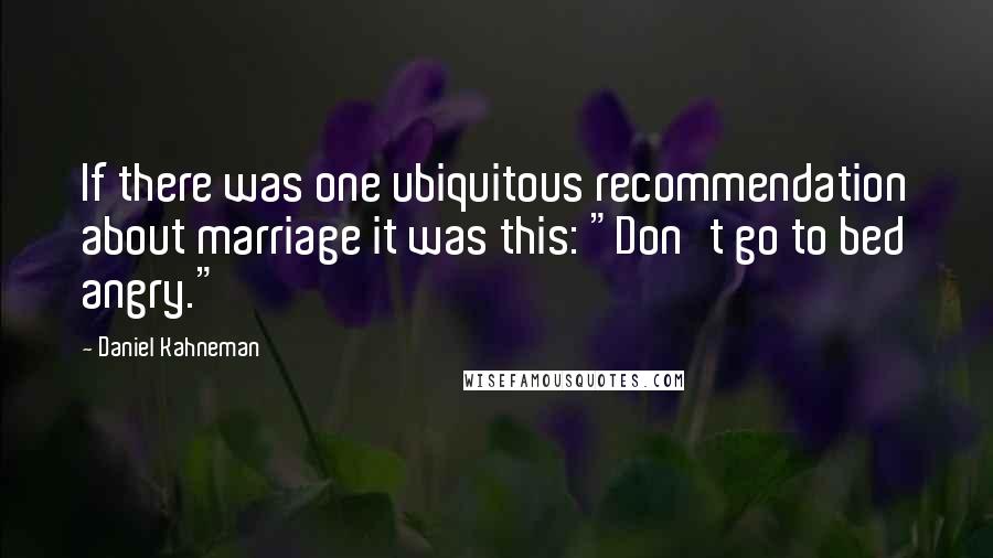 Daniel Kahneman Quotes: If there was one ubiquitous recommendation about marriage it was this: "Don't go to bed angry."