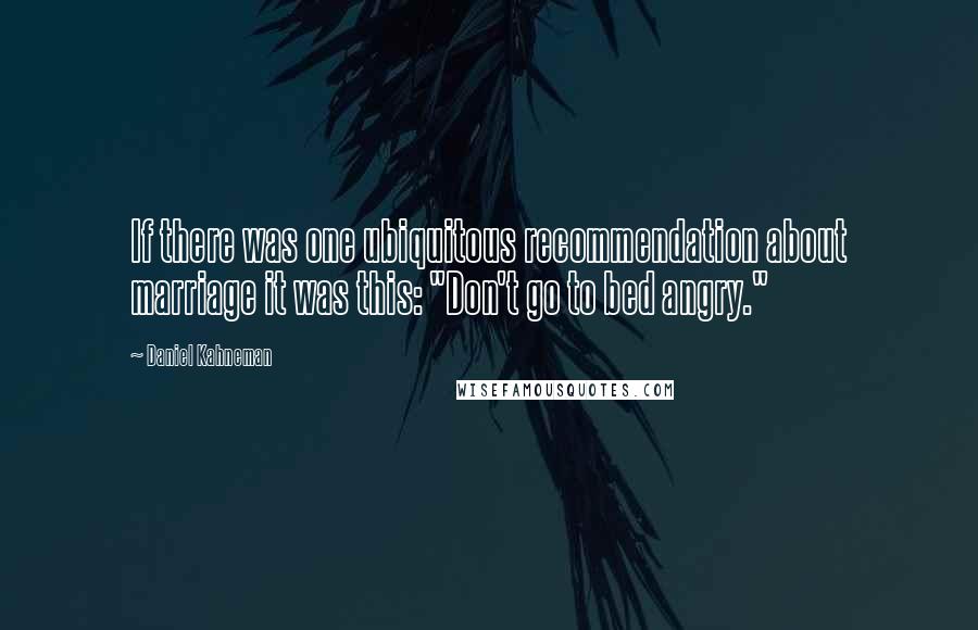 Daniel Kahneman Quotes: If there was one ubiquitous recommendation about marriage it was this: "Don't go to bed angry."
