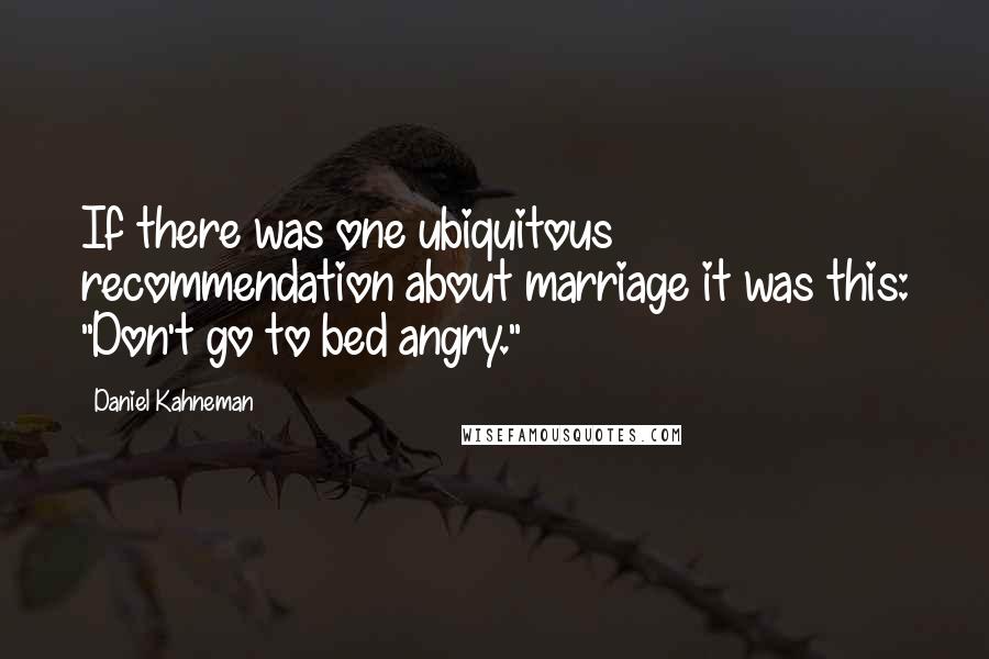 Daniel Kahneman Quotes: If there was one ubiquitous recommendation about marriage it was this: "Don't go to bed angry."
