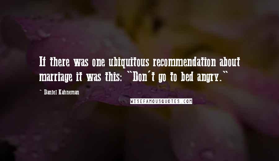 Daniel Kahneman Quotes: If there was one ubiquitous recommendation about marriage it was this: "Don't go to bed angry."