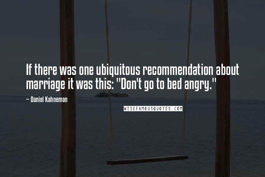 Daniel Kahneman Quotes: If there was one ubiquitous recommendation about marriage it was this: "Don't go to bed angry."