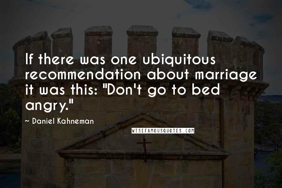 Daniel Kahneman Quotes: If there was one ubiquitous recommendation about marriage it was this: "Don't go to bed angry."