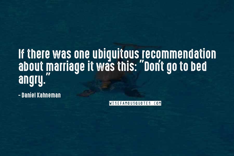 Daniel Kahneman Quotes: If there was one ubiquitous recommendation about marriage it was this: "Don't go to bed angry."