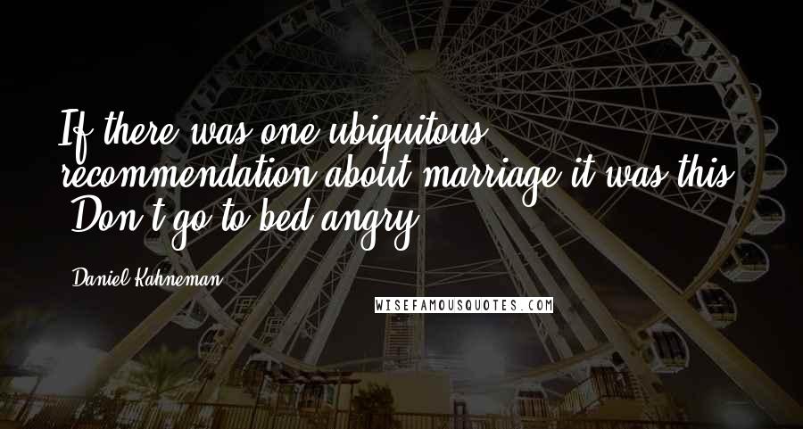 Daniel Kahneman Quotes: If there was one ubiquitous recommendation about marriage it was this: "Don't go to bed angry."