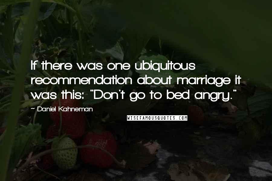 Daniel Kahneman Quotes: If there was one ubiquitous recommendation about marriage it was this: "Don't go to bed angry."