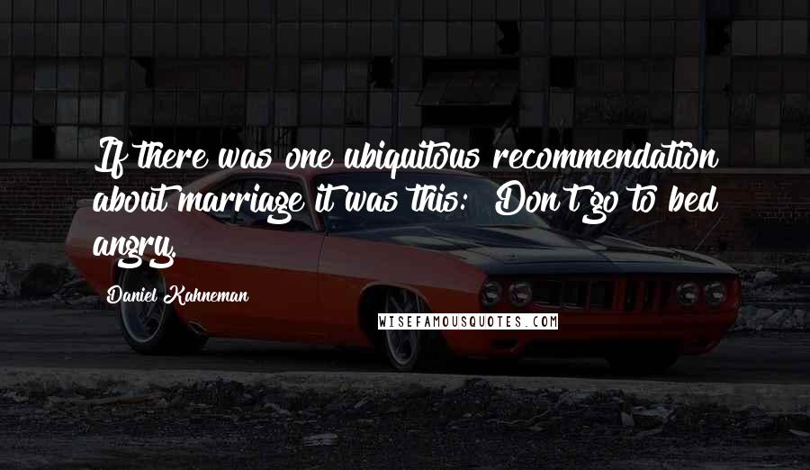 Daniel Kahneman Quotes: If there was one ubiquitous recommendation about marriage it was this: "Don't go to bed angry."