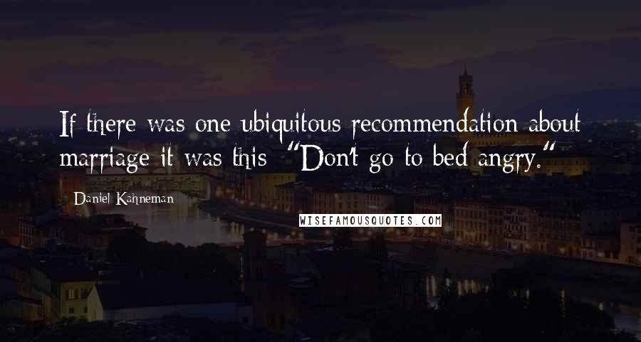 Daniel Kahneman Quotes: If there was one ubiquitous recommendation about marriage it was this: "Don't go to bed angry."