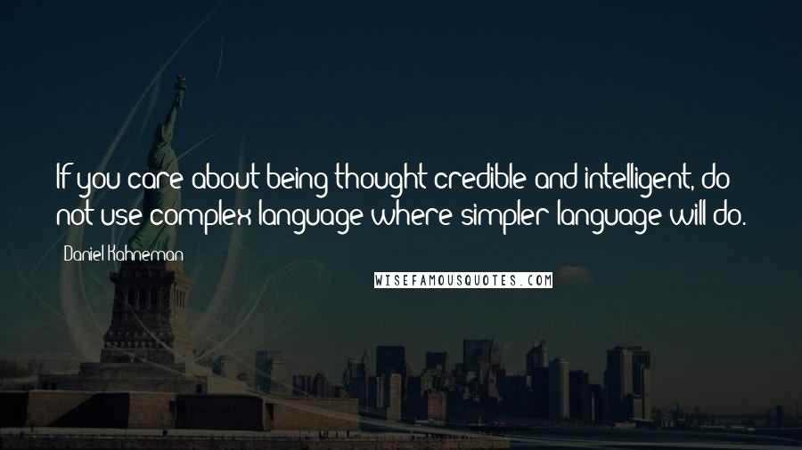 Daniel Kahneman Quotes: If you care about being thought credible and intelligent, do not use complex language where simpler language will do.