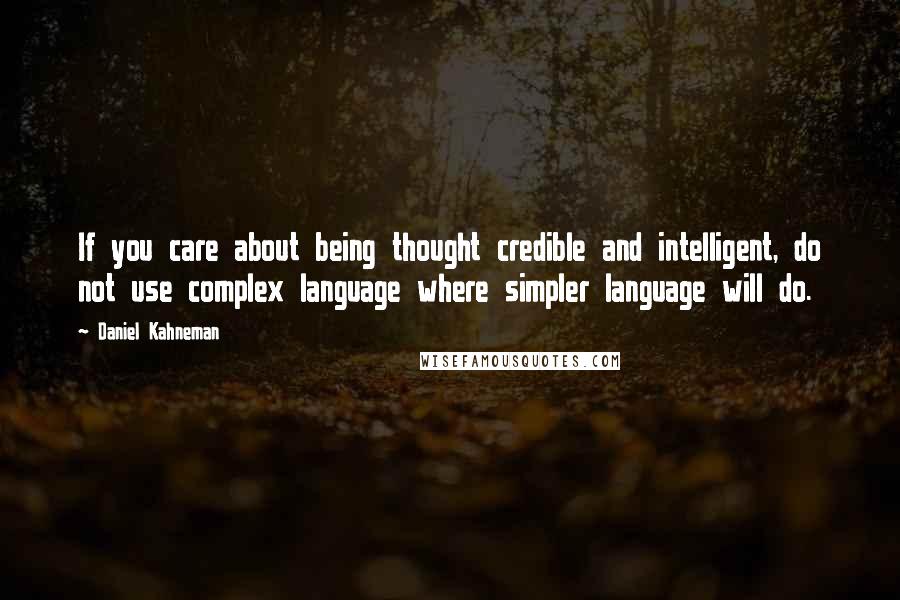 Daniel Kahneman Quotes: If you care about being thought credible and intelligent, do not use complex language where simpler language will do.