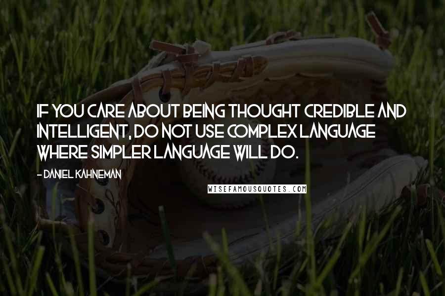 Daniel Kahneman Quotes: If you care about being thought credible and intelligent, do not use complex language where simpler language will do.