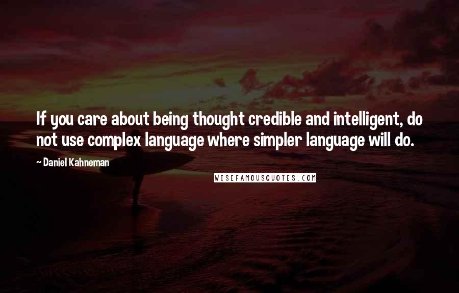 Daniel Kahneman Quotes: If you care about being thought credible and intelligent, do not use complex language where simpler language will do.