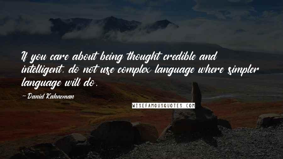 Daniel Kahneman Quotes: If you care about being thought credible and intelligent, do not use complex language where simpler language will do.