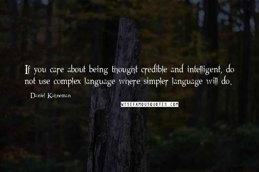 Daniel Kahneman Quotes: If you care about being thought credible and intelligent, do not use complex language where simpler language will do.