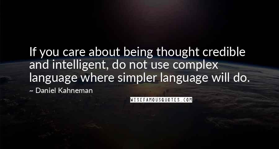 Daniel Kahneman Quotes: If you care about being thought credible and intelligent, do not use complex language where simpler language will do.
