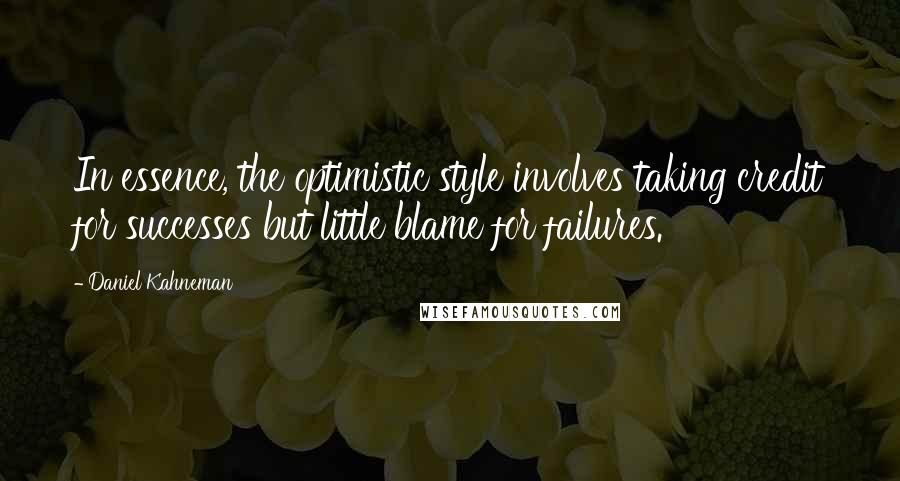 Daniel Kahneman Quotes: In essence, the optimistic style involves taking credit for successes but little blame for failures.