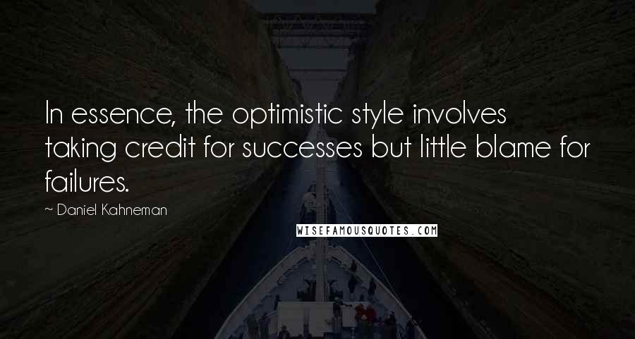 Daniel Kahneman Quotes: In essence, the optimistic style involves taking credit for successes but little blame for failures.