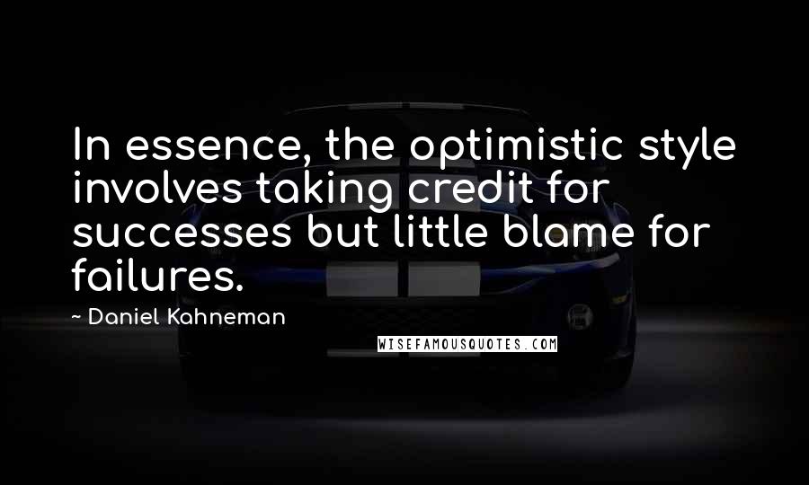 Daniel Kahneman Quotes: In essence, the optimistic style involves taking credit for successes but little blame for failures.