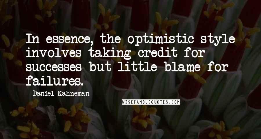 Daniel Kahneman Quotes: In essence, the optimistic style involves taking credit for successes but little blame for failures.