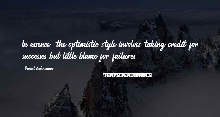 Daniel Kahneman Quotes: In essence, the optimistic style involves taking credit for successes but little blame for failures.