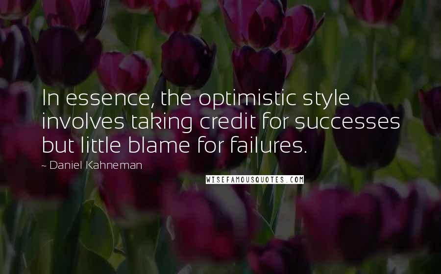 Daniel Kahneman Quotes: In essence, the optimistic style involves taking credit for successes but little blame for failures.