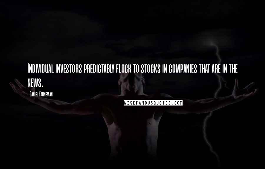 Daniel Kahneman Quotes: Individual investors predictably flock to stocks in companies that are in the news.