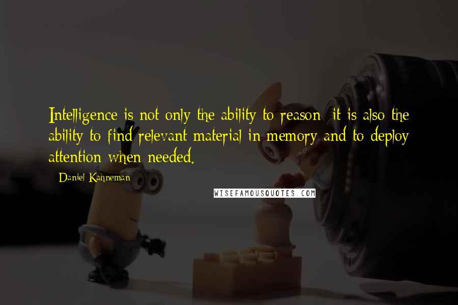 Daniel Kahneman Quotes: Intelligence is not only the ability to reason; it is also the ability to find relevant material in memory and to deploy attention when needed.