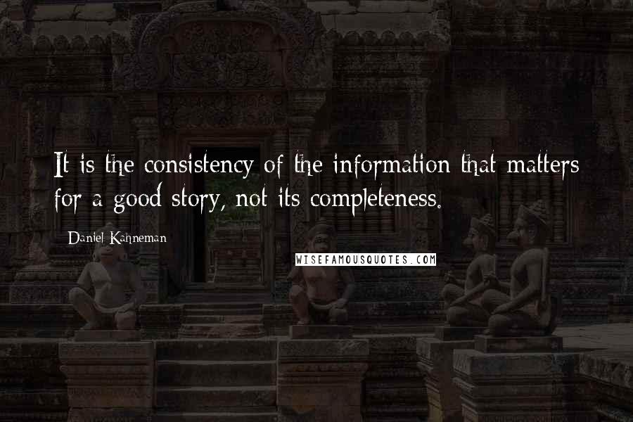 Daniel Kahneman Quotes: It is the consistency of the information that matters for a good story, not its completeness.