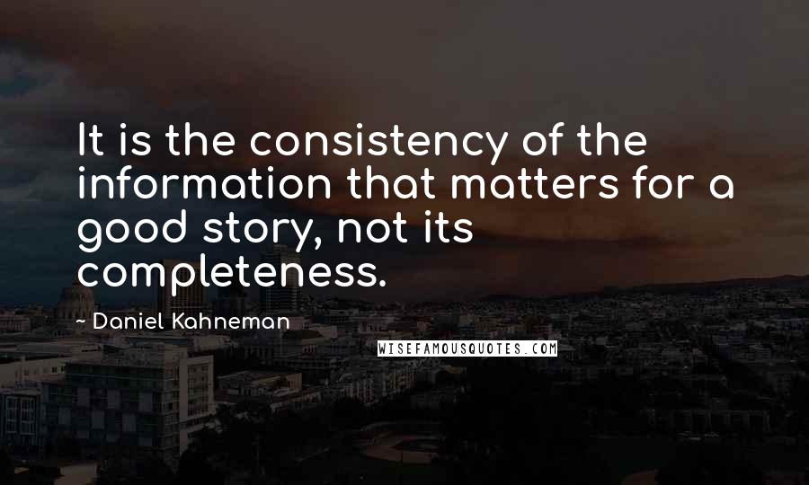 Daniel Kahneman Quotes: It is the consistency of the information that matters for a good story, not its completeness.