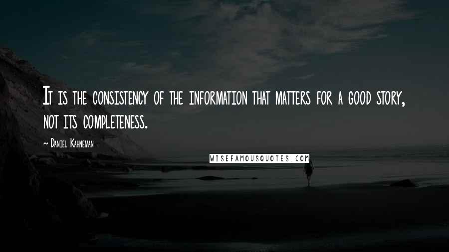Daniel Kahneman Quotes: It is the consistency of the information that matters for a good story, not its completeness.