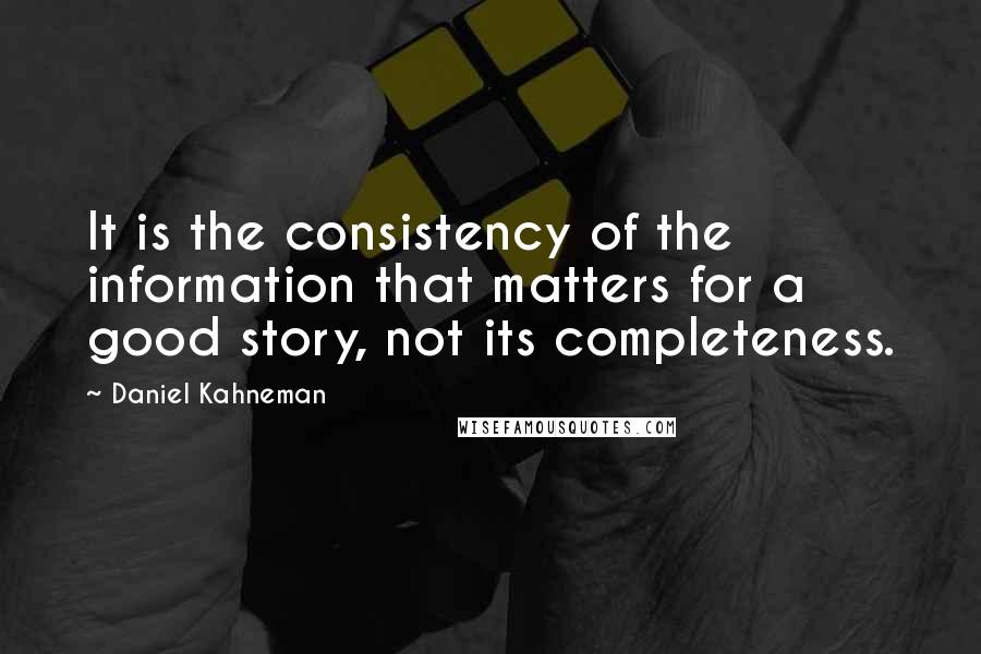 Daniel Kahneman Quotes: It is the consistency of the information that matters for a good story, not its completeness.