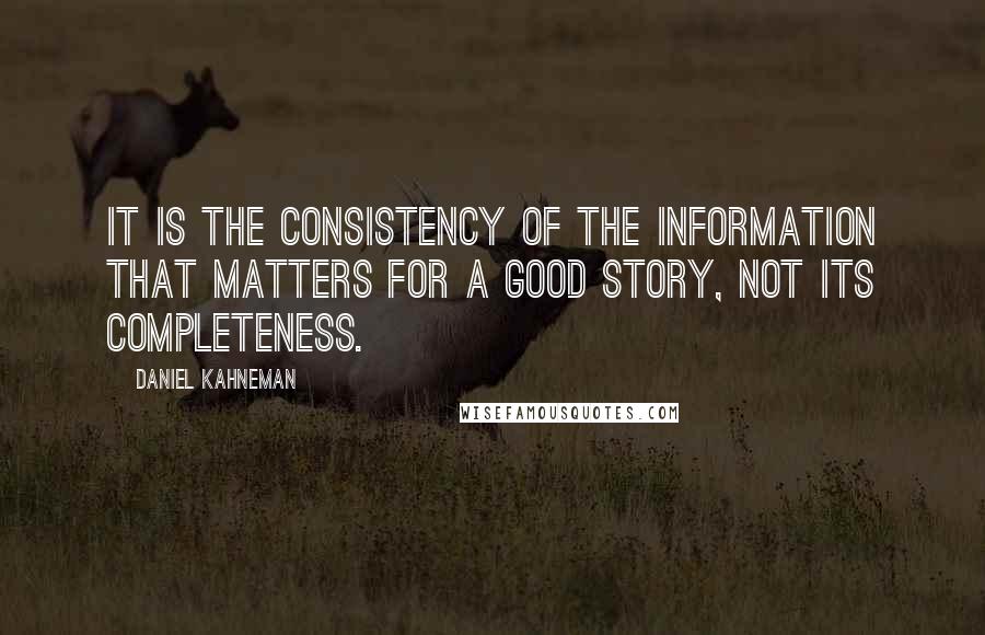Daniel Kahneman Quotes: It is the consistency of the information that matters for a good story, not its completeness.
