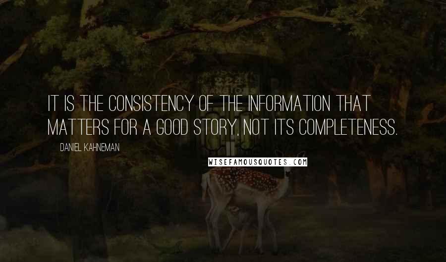 Daniel Kahneman Quotes: It is the consistency of the information that matters for a good story, not its completeness.