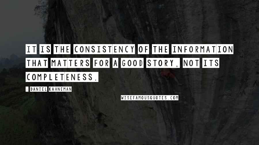 Daniel Kahneman Quotes: It is the consistency of the information that matters for a good story, not its completeness.