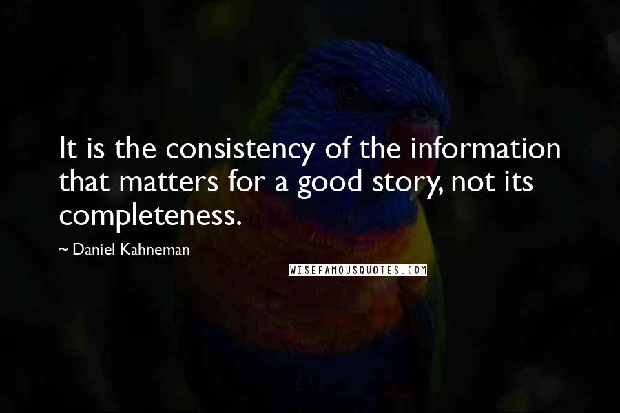 Daniel Kahneman Quotes: It is the consistency of the information that matters for a good story, not its completeness.