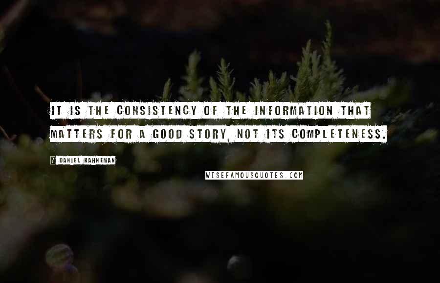 Daniel Kahneman Quotes: It is the consistency of the information that matters for a good story, not its completeness.