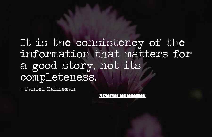 Daniel Kahneman Quotes: It is the consistency of the information that matters for a good story, not its completeness.