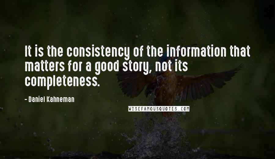 Daniel Kahneman Quotes: It is the consistency of the information that matters for a good story, not its completeness.