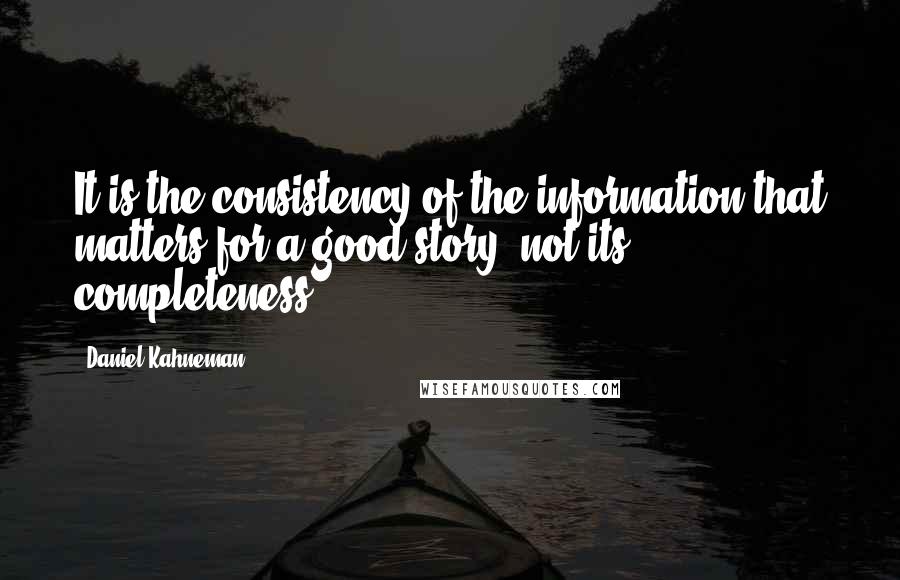 Daniel Kahneman Quotes: It is the consistency of the information that matters for a good story, not its completeness.