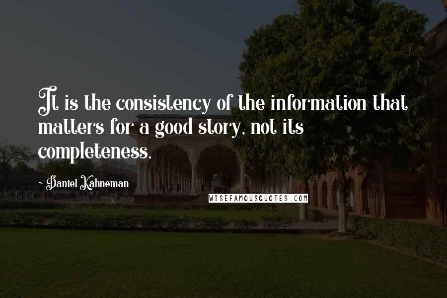 Daniel Kahneman Quotes: It is the consistency of the information that matters for a good story, not its completeness.