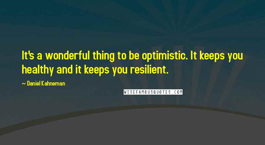 Daniel Kahneman Quotes: It's a wonderful thing to be optimistic. It keeps you healthy and it keeps you resilient.