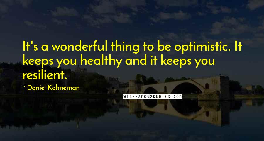 Daniel Kahneman Quotes: It's a wonderful thing to be optimistic. It keeps you healthy and it keeps you resilient.