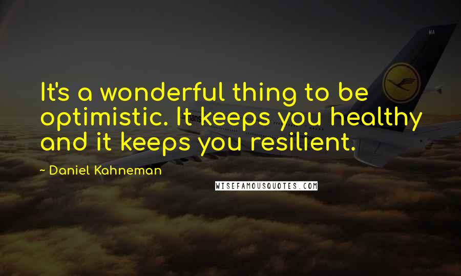 Daniel Kahneman Quotes: It's a wonderful thing to be optimistic. It keeps you healthy and it keeps you resilient.