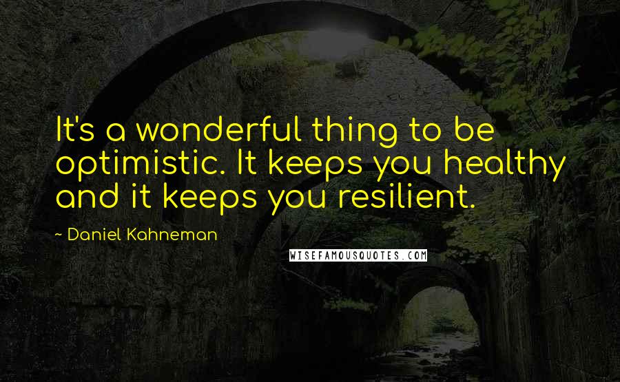 Daniel Kahneman Quotes: It's a wonderful thing to be optimistic. It keeps you healthy and it keeps you resilient.