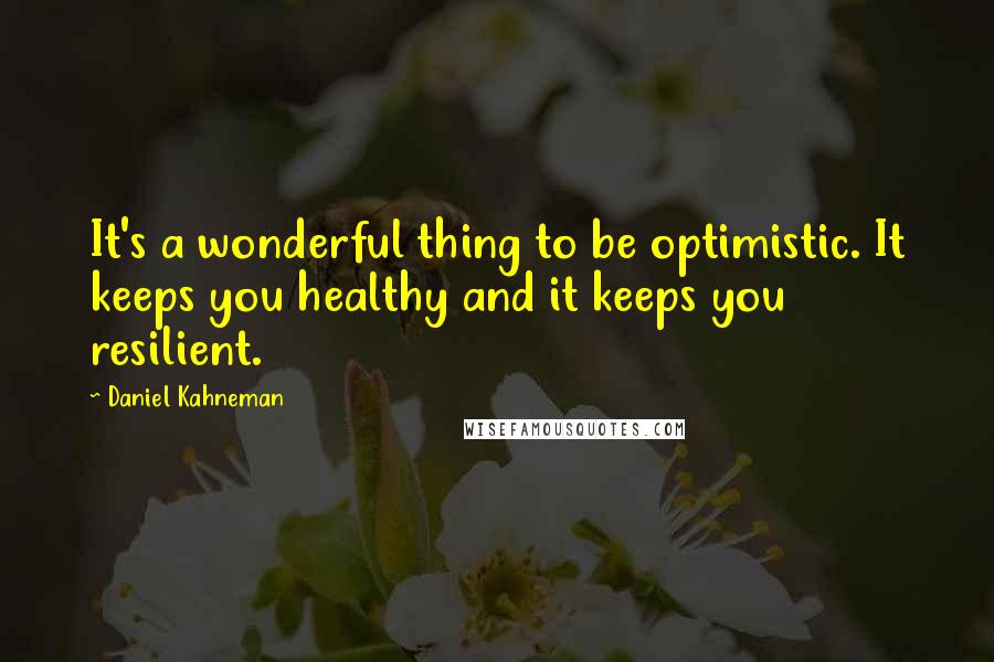 Daniel Kahneman Quotes: It's a wonderful thing to be optimistic. It keeps you healthy and it keeps you resilient.