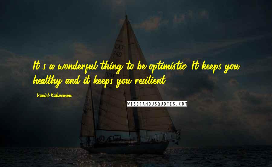 Daniel Kahneman Quotes: It's a wonderful thing to be optimistic. It keeps you healthy and it keeps you resilient.