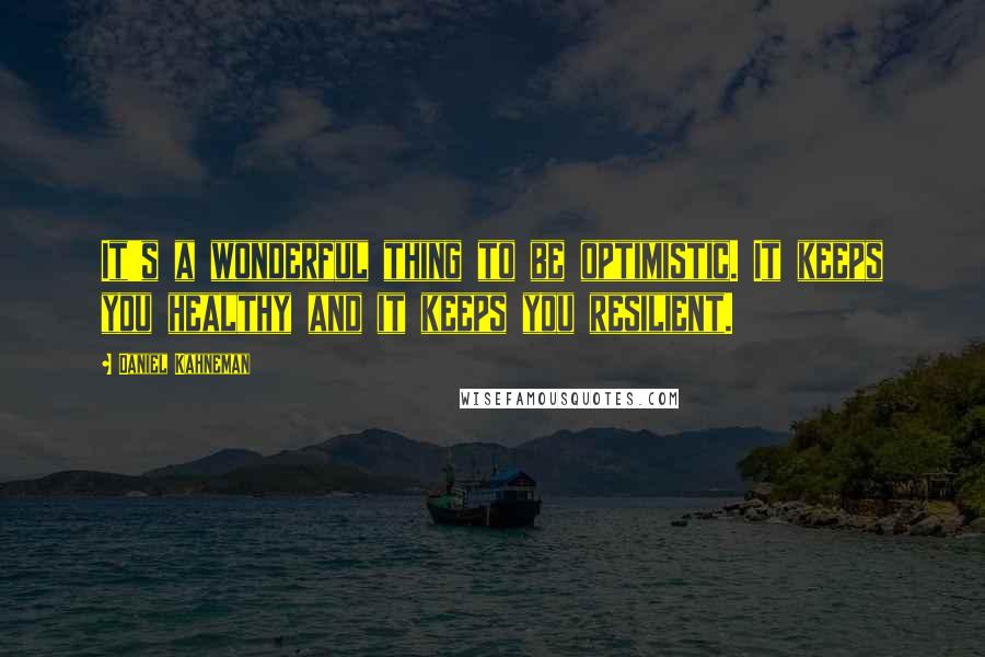 Daniel Kahneman Quotes: It's a wonderful thing to be optimistic. It keeps you healthy and it keeps you resilient.