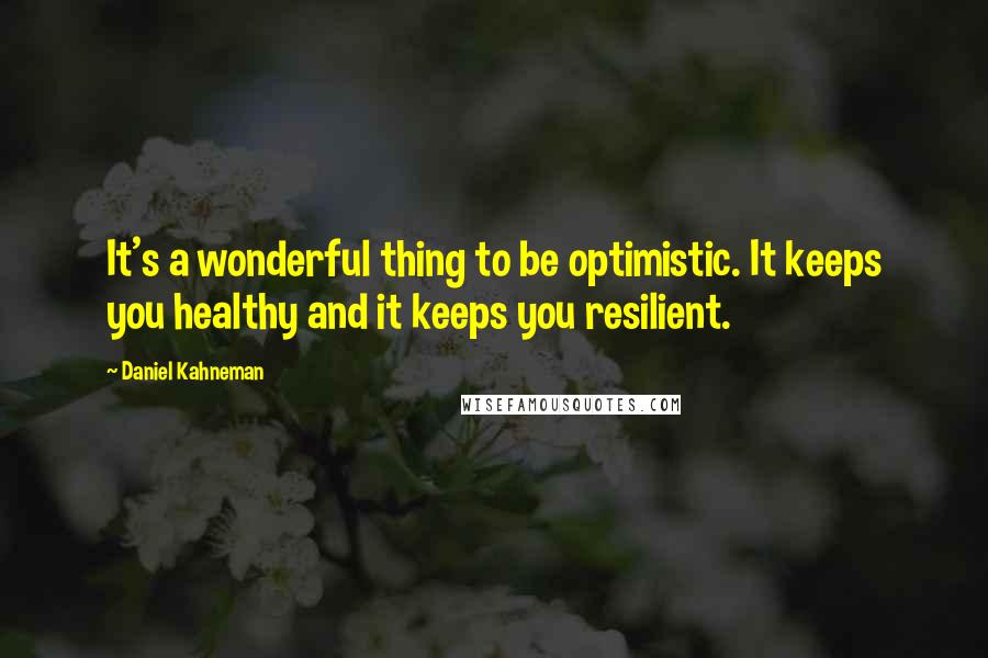 Daniel Kahneman Quotes: It's a wonderful thing to be optimistic. It keeps you healthy and it keeps you resilient.