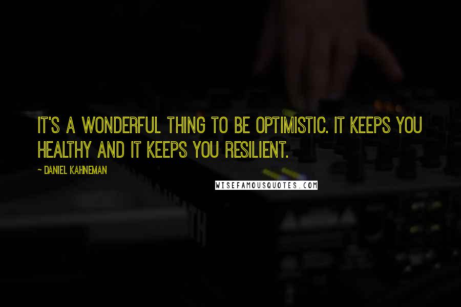 Daniel Kahneman Quotes: It's a wonderful thing to be optimistic. It keeps you healthy and it keeps you resilient.