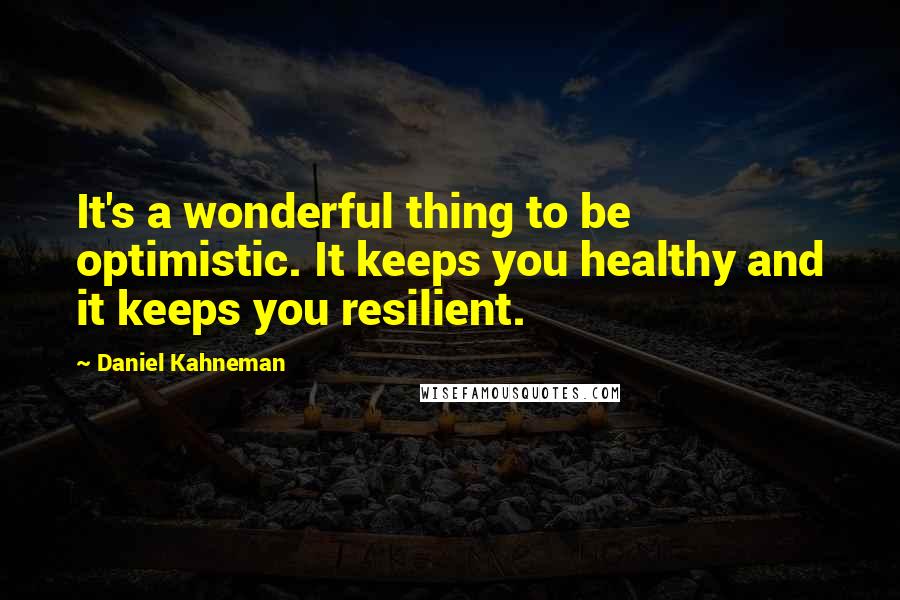 Daniel Kahneman Quotes: It's a wonderful thing to be optimistic. It keeps you healthy and it keeps you resilient.