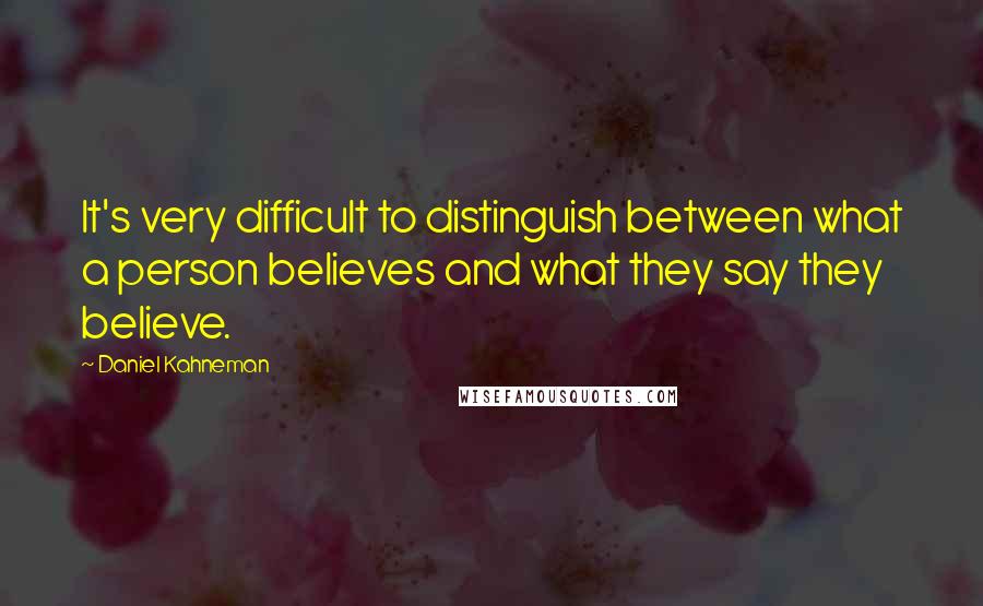 Daniel Kahneman Quotes: It's very difficult to distinguish between what a person believes and what they say they believe.